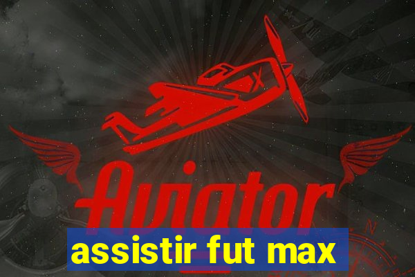 assistir fut max